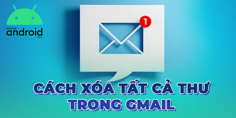 Cách Xóa Tất Cả Thư Trong Gmail Trên Hệ Điều Hành Android Siêu Nhanh