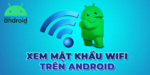 Hướng dẫn xem mật khẩu wifi trên android chi tiết