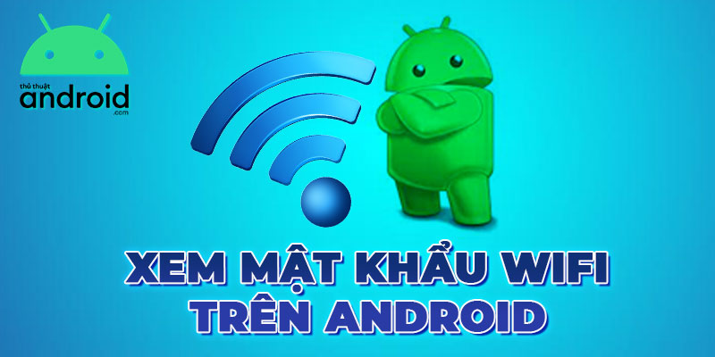 Hướng dẫn xem mật khẩu wifi trên android chi tiết