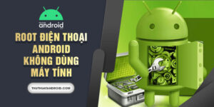 Root điện thoại Android không dùng máy tính